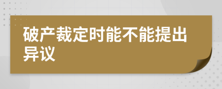 破产裁定时能不能提出异议