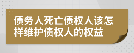 债务人死亡债权人该怎样维护债权人的权益