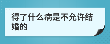 得了什么病是不允许结婚的