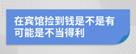 在宾馆捡到钱是不是有可能是不当得利