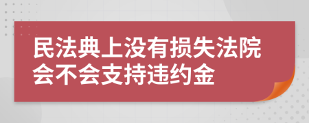 民法典上没有损失法院会不会支持违约金