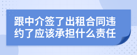 跟中介签了出租合同违约了应该承担什么责任