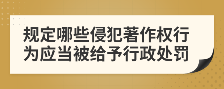 规定哪些侵犯著作权行为应当被给予行政处罚