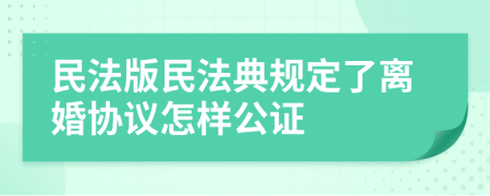 民法版民法典规定了离婚协议怎样公证