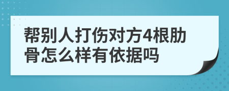 帮别人打伤对方4根肋骨怎么样有依据吗