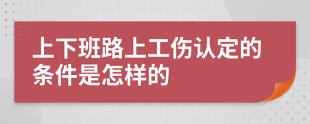 上下班路上工伤认定的条件是怎样的