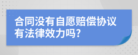 合同没有自愿赔偿协议有法律效力吗?