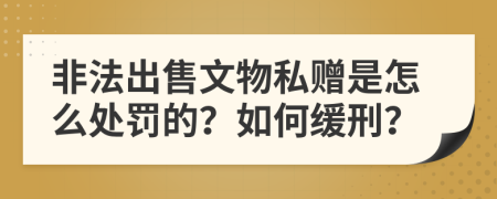 非法出售文物私赠是怎么处罚的？如何缓刑？