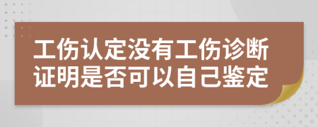 工伤认定没有工伤诊断证明是否可以自己鉴定