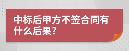 中标后甲方不签合同有什么后果?