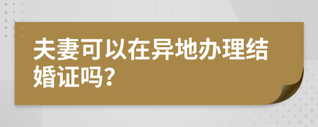 夫妻可以在异地办理结婚证吗？