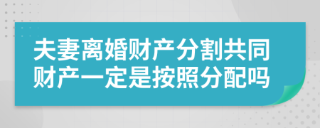 夫妻离婚财产分割共同财产一定是按照分配吗