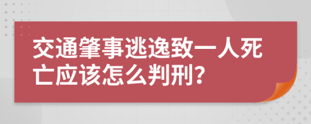 交通肇事逃逸致一人死亡应该怎么判刑？