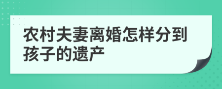 农村夫妻离婚怎样分到孩子的遗产