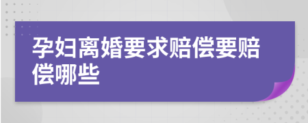 孕妇离婚要求赔偿要赔偿哪些