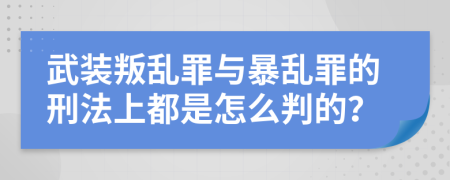 武装叛乱罪与暴乱罪的刑法上都是怎么判的？