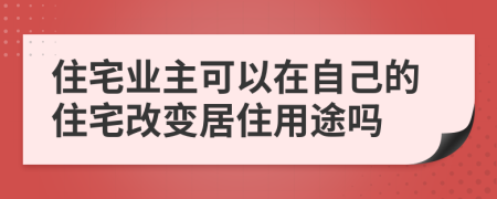 住宅业主可以在自己的住宅改变居住用途吗