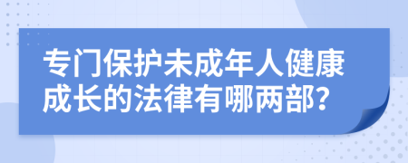 专门保护未成年人健康成长的法律有哪两部？