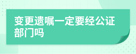 变更遗嘱一定要经公证部门吗