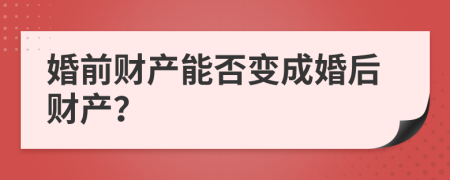 婚前财产能否变成婚后财产？