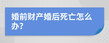 婚前财产婚后死亡怎么办？