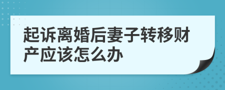 起诉离婚后妻子转移财产应该怎么办