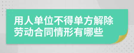 用人单位不得单方解除劳动合同情形有哪些