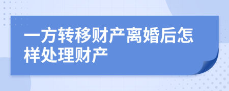 一方转移财产离婚后怎样处理财产