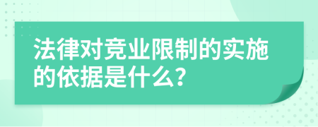 法律对竞业限制的实施的依据是什么？