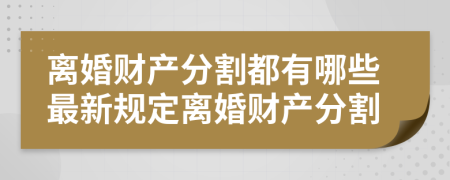 离婚财产分割都有哪些最新规定离婚财产分割