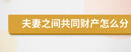 夫妻之间共同财产怎么分