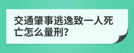 交通肇事逃逸致一人死亡怎么量刑？