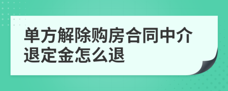 单方解除购房合同中介退定金怎么退