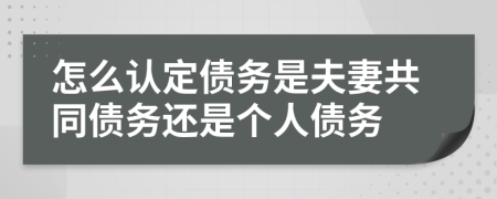 怎么认定债务是夫妻共同债务还是个人债务