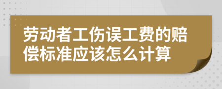 劳动者工伤误工费的赔偿标准应该怎么计算