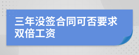 三年没签合同可否要求双倍工资