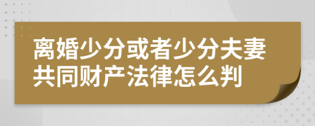 离婚少分或者少分夫妻共同财产法律怎么判