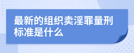 最新的组织卖淫罪量刑标准是什么
