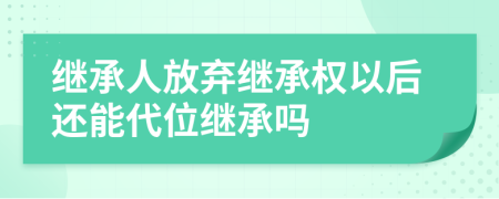 继承人放弃继承权以后还能代位继承吗