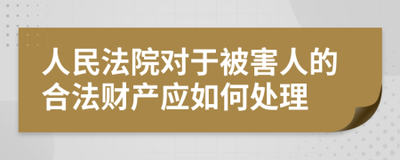 人民法院对于被害人的合法财产应如何处理