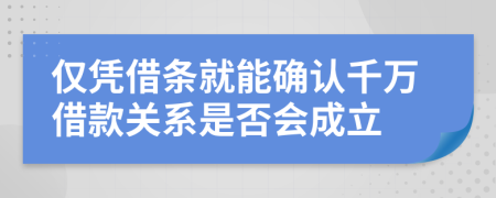 仅凭借条就能确认千万借款关系是否会成立