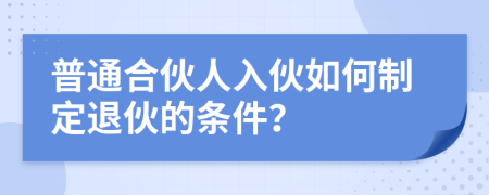 普通合伙人入伙如何制定退伙的条件？
