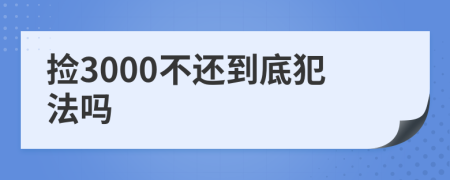 捡3000不还到底犯法吗