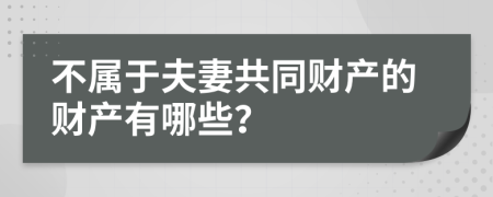 不属于夫妻共同财产的财产有哪些？