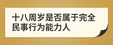 十八周岁是否属于完全民事行为能力人