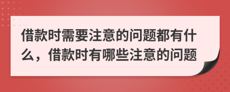 借款时需要注意的问题都有什么，借款时有哪些注意的问题