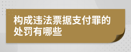 构成违法票据支付罪的处罚有哪些