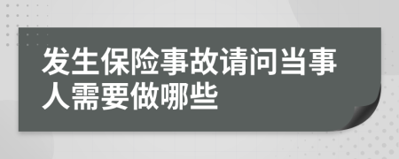 发生保险事故请问当事人需要做哪些