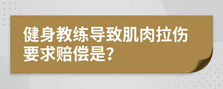 健身教练导致肌肉拉伤要求赔偿是？