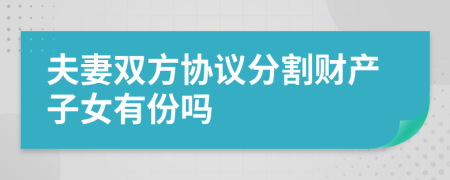夫妻双方协议分割财产子女有份吗